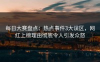 每日大赛盘点：热点事件3大误区，网红上榜理由彻底令人引发众怒