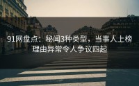 91网盘点：秘闻3种类型，当事人上榜理由异常令人争议四起