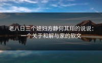 老八日三个媳妇方静何其翔的说说：一个关于和解与家的软文
