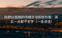 我把91视频的热榜波动拆给你看：其实一点都不玄学（一条讲透）