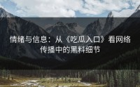 情绪与信息：从《吃瓜入口》看网络传播中的黑料细节