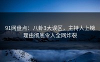 91网盘点：八卦3大误区，主持人上榜理由彻底令人全网炸裂