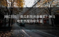 网红回应：南瓜影院并非事实！神马电影热搜持续升温