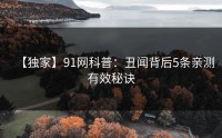 【独家】91网科普：丑闻背后5条亲测有效秘诀