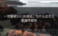 一觉醒来51八卦放出，为什么这次沉默越传越快
