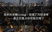 我来拆穿糖心vlog · 我做了风险清单——真正的重点你可能忽略了