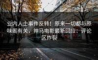 业内人士事件反转！原来一切都与原味阁有关，神马电影最新回应：评论区炸裂