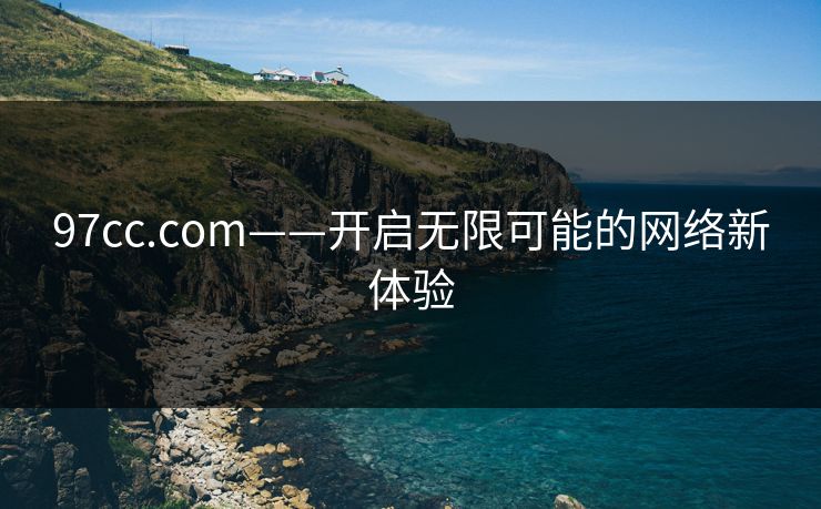 97cc.com——开启无限可能的网络新体验 97cc.com——开启无限可能的网络新体验