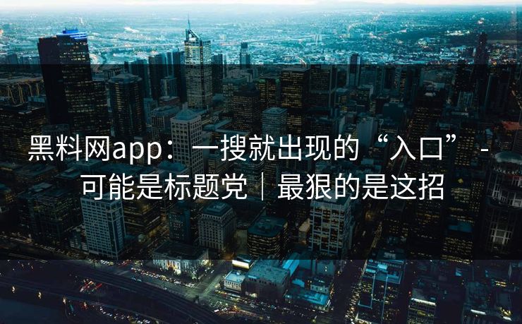 黑料网app：一搜就出现的“入口” - 可能是标题党｜最狠的是这招
