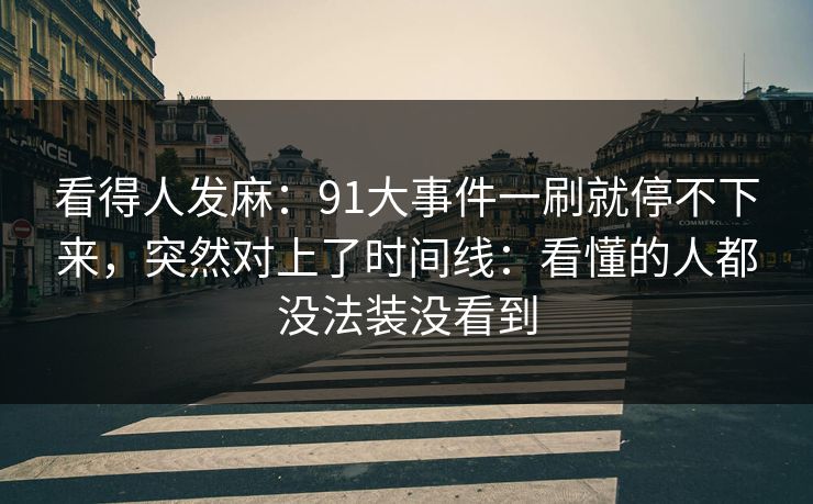 看得人发麻：91大事件一刷就停不下来，突然对上了时间线：看懂的人都没法装没看到