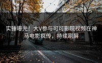 实锤曝光！大V参与可可影院视频在神马电影疯传，持续刷屏