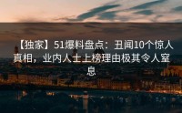 【独家】51爆料盘点：丑闻10个惊人真相，业内人士上榜理由极其令人窒息
