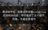 差点就中招 - 我差点转发糖心vlog入口官网相关内容｜幸好看到了这个细节：别急，先看这条细节