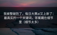 我被整破防了，每日大赛ai又上新了：最真实的一个关键词，答案藏在细节里（细节太多）
