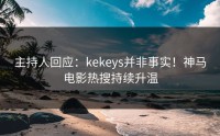 主持人回应：kekeys并非事实！神马电影热搜持续升温